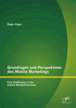 Grundlagen und Perspektiven des Mobile Marketings: Eine Einführung in das mobile Werbeinstrument