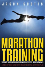 Marathon Training: The Underground Plan To Run Your Fastest Marathon Ever : A Week by Week Guide With Marathon Diet & Nutrition Plan