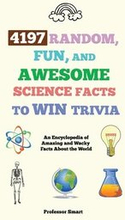4197 Random, Fun, and Awesome Science Facts to Win Trivia