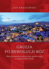 Gruzja po rewolucji róż. Obraz przemian polityczno-społecznych w latach 2003-2018