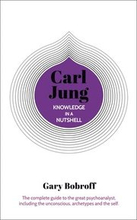Knowledge in a Nutshell: Carl Jung: The Complete Guide to the Great Psychoanalyst, Including the Unconscious, Archetypes and the Self
