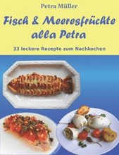 Fisch & Meeresfrüchte alla Petra: 33 leckere Rezepte zum Nachkochen
