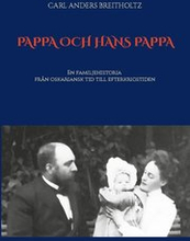 Pappa och hans pappa : en familjehistoria från oskariansk tid till efterkrigstiden