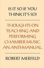 Is It So If You Think It's So?: Thoughts on Playing & Teaching Chamber Music - An Anti-Manual
