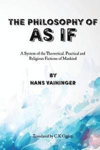 The Philosophy of 'As If': A System of the Theoretical, Practical and Religious Fictions of Mankind
