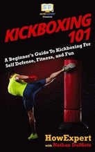 Kickboxing 101: A Beginner's Guide To Kickboxing For Self Defense, Fitness, and Fun