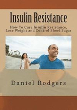 Insulin Resistance: How To Cure Insulin Resistance, Lose Weight and Control Blood Sugar