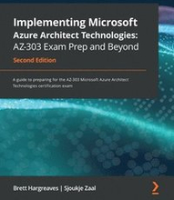 Implementing Microsoft Azure Architect Technologies: AZ-303 Exam Prep and Beyond