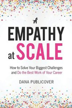 Empathy at Scale: How to Solve Your Toughest Business Challenges and Do the Best Work of Your Career