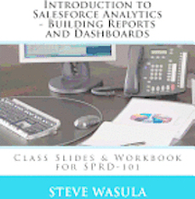 Introduction to Salesforce Analytics - Building Reports and Dashboards: Class Slides & Workbook for SPRD-101
