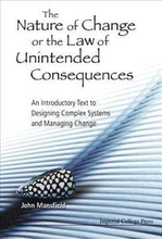 Nature Of Change Or The Law Of Unintended Consequences, The: An Introductory Text To Designing Complex Systems And Managing Change