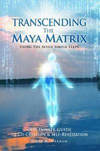 Transcending the Maya Matrix: Using the Seven simple Steps: Our Innate Guide to Co-Creation & Self-Realization