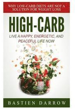 High-Carb: Live a Happy, Energetic, and Peaceful Life Now: Why Low-Carb Diets Are Not a Solution For Weight Loss