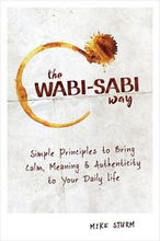 The Wabi-Sabi Way: Simple Principles to Bring Calm, Meaning & Authenticity to Your Daily Life
