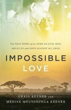Impossible Love The True Story of an African Civil War, Miracles and Hope against All Odds