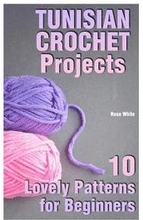 Tunisian Crochet Projects: 10 Lovely Patterns for Beginners: (Crochet Patterns, Crochet Stitches)