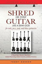 Shred on Your Guitar Like a Demi-God: A Cheat Sheet Book to Maximize Guitar Practicing, Guitar Lessons, and Jam Sessions for rock, jazz, pop, and blue