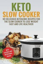 Keto Slow Cooker: 101 Delicious Ketogenic Recipes For The Slow Cooker To Lose Weight Fast And Live Healthier