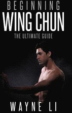Wing Chun: Beginning Wing Chun: The Ultimate Guide To Starting Wing Chun
