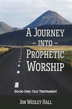 A Journey into Prophetic Worship. Book 1: Old Testament