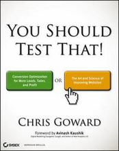 You Should Test That!: Conversion Optimization for More Leads, Sales, and Profit or The Art and Science of Improving Websites