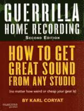 Guerrilla Home Recording: How To Get Great Sound From Any Audio - (No Matter How Weird Or Cheap Your Gear Is) 2nd Edition