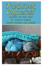 Tunisian Crochet: Complete and Easy Guide To Awesome Tunisian Crochet Patterns and Projects: (Tunisian Crochet Book)