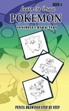 Learn To Draw Pokemon - 10 Simple Characters: Pencil Drawing Step By Step Book 4: Pencil Drawing Ideas for Absolute Beginners