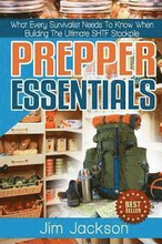 Prepper Essentials: Prepper Essentials What Every Survivalist Needs To Know When Building The Ultimate SHTF Stockpile By Jim Jackson