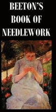 Beeton's Book of Needlework. Consisting Of Descriptions And Instructions, Illustrated By Six Hundred Engravings, Of Tatting Patterns. Crochet Patterns. Knitting Patterns. Netting Patterns. Embroidery