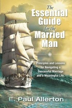 The Essential Guide for the Married Man: Principles and Lessons for Navigating a Successful Marriage and a Meaningful Life
