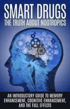 Smart Drugs: The Truth About Nootropics: An Introductory Guide to Memory Enhancement, Cognitive Enhancement, And The Full Effects