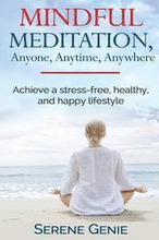 Mindful Meditation, Anyone, Anytime, Anywhere: Achieve a Stress-Free, Healthy and Happy Lifestyle