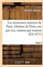 Les Anciennes Maisons de Paris. Histoire de Paris Rue Par Rue, Maison Par Maison. Tome 3 (d.1875)