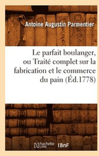 Le Parfait Boulanger, Ou Trait Complet Sur La Fabrication Et Le Commerce Du Pain (d.1778)
