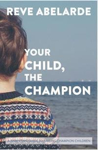 Your Child, The Champion: A Parenting Guide To Raise Champion Children
