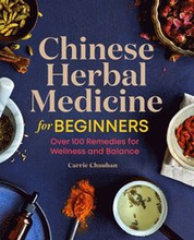 Chinese Herbal Medicine for Beginners: Over 100 Remedies for Wellness and Balance