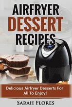 Airfryer Dessert Recipes: Create Delcious Airfryer Dessert Recipes For The Whole Family, Healthy Vegan Clean Eating Options, American Classics