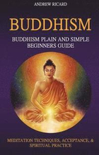 Buddhism: Buddhism Plain And Simple Beginners Guide (Meditation Techniques, Acceptance & Spiritual Practice