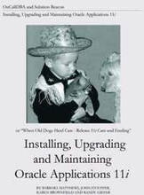 Installing, Upgrading and Maintaining Oracle Applications 11i (or, When Old Dogs Herd Cats - Release 11i Care and Feeding)