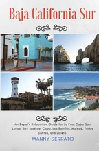 Baja California Sur: An Expat's Relocation Guide for La Paz, Cabo San Lucas, San Jose del Cabo, Los Barriles, Mulege, Todos Santos, and Lor