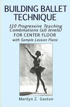 Building Ballet Technique: 110 Progressive Teaching Combinations for Center Floor