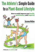 The Athlete's Simple Guide to a Plant-Based Lifestyle: How to easily improve your health, performance, and longevity. Works for non-athletes, too!