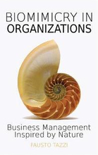 Biomimicry in Organizations: Business management inspired by nature: How to be inspired from nature to find new efficient, effective and sustainabl