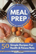 Meal Prep Recipe Book: 50 Simple Recipes For Health & Fitness Nuts