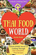 Welcome to Thai Food World: Unlock EVERY Secret of Cooking Through 500 AMAZING Thai Recipes (Thai Cookbook, Thai Recipe Book, Asian Cookbook, Thai