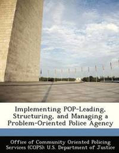 Implementing Pop-Leading, Structuring, and Managing a Problem-Oriented Police Agency