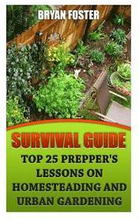 Survival Guide: Top 25 Prepper's Lessons On Homesteading and Urban Gardening
