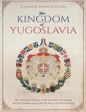 The Kingdom of Yugoslavia: The Turbulent History of the Country's Formation and Occupation during World War I and World War II