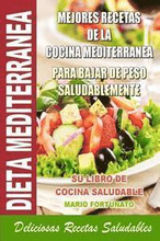Dieta Mediterranea - Mejores Recetas de la Cocina Mediterranea Para Bajar de Peso Saludablemente: Su Libro de Cocina Saludable - Deliciosas Recetas Sa